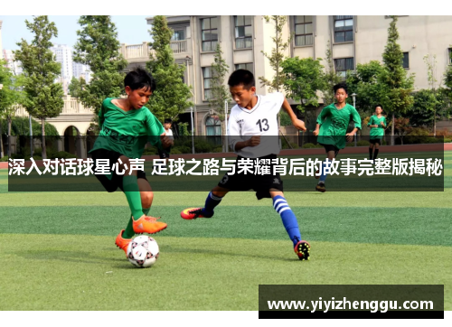 深入对话球星心声 足球之路与荣耀背后的故事完整版揭秘