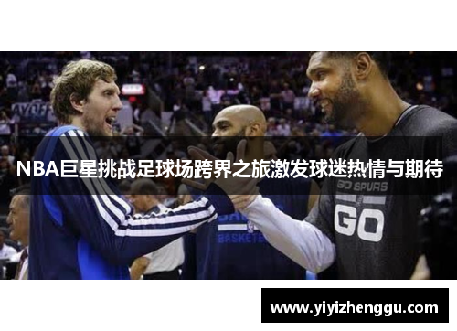 NBA巨星挑战足球场跨界之旅激发球迷热情与期待