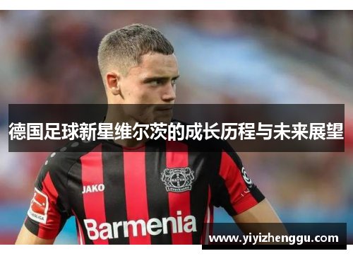 德国足球新星维尔茨的成长历程与未来展望