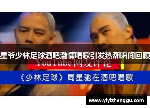 星爷少林足球酒吧激情唱歌引发热潮瞬间回顾