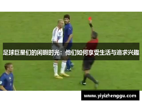 足球巨星们的闲暇时光：他们如何享受生活与追求兴趣