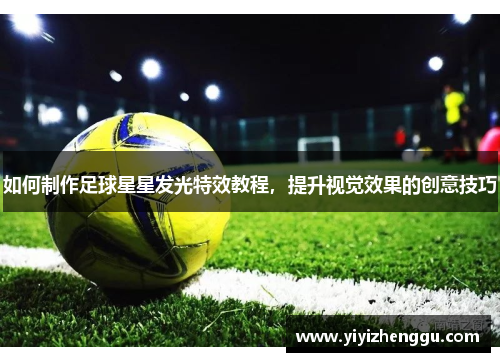 如何制作足球星星发光特效教程，提升视觉效果的创意技巧