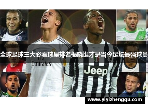 全球足球三大必看球星排名揭晓谁才是当今足坛最强球员