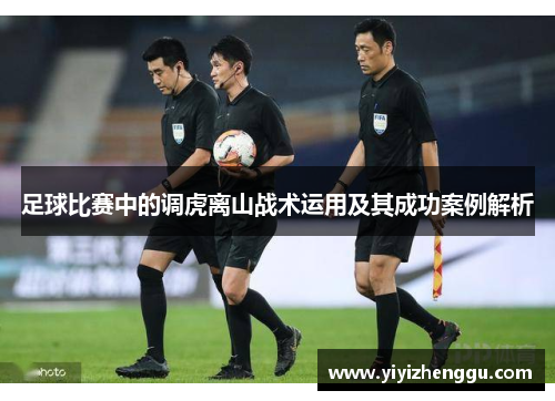 足球比赛中的调虎离山战术运用及其成功案例解析
