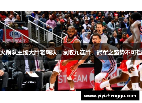 火箭队主场大胜老鹰队，豪取九连胜，冠军之路势不可挡